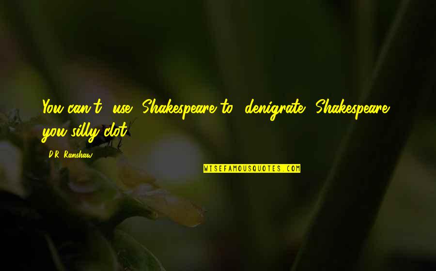 Axa Van Quote Quotes By D.R. Ranshaw: You can't use Shakespeare to denigrate Shakespeare, you