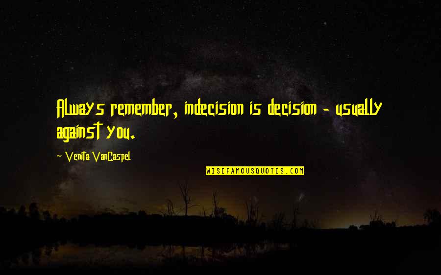 Axa Van Quotes By Venita VanCaspel: Always remember, indecision is decision - usually against Axa Van Quotes By Venita VanCaspel: Always remember, indecision is decision - usually against