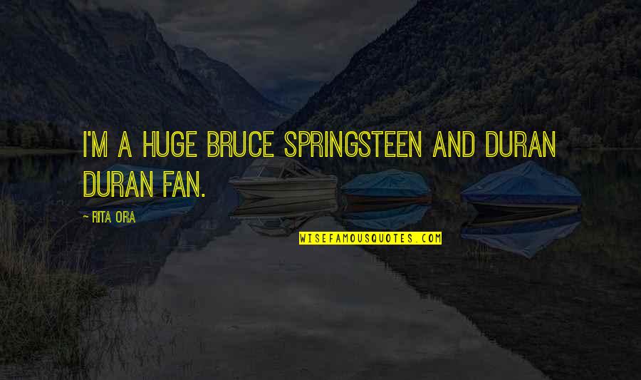 Axe Head Threads Quotes By Rita Ora: I'm a huge Bruce Springsteen and Duran Duran