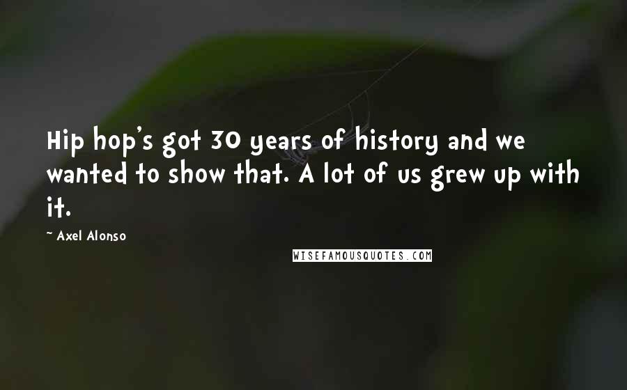 Axel Alonso quotes: Hip hop's got 30 years of history and we wanted to show that. A lot of us grew up with it.