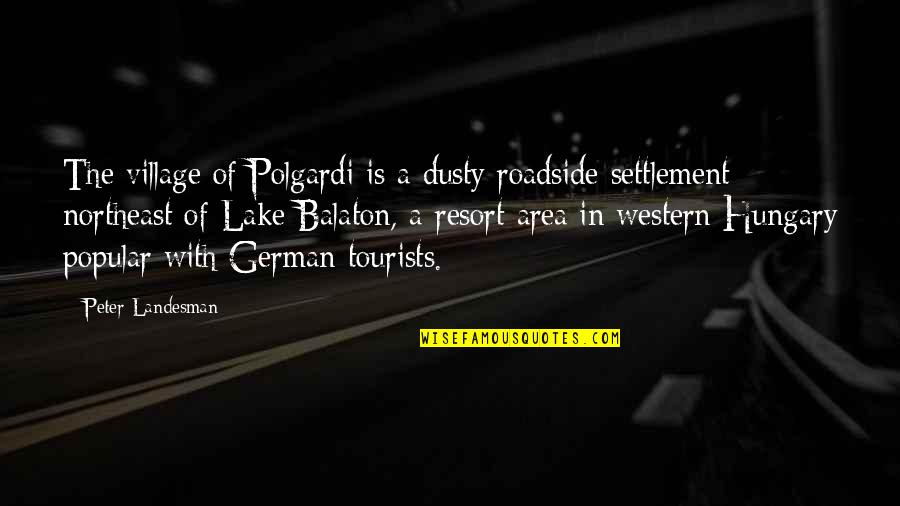 Axel Honneth Quotes By Peter Landesman: The village of Polgardi is a dusty roadside