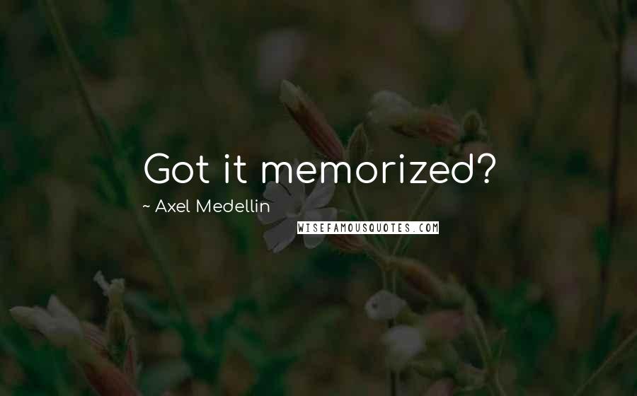 Axel Medellin quotes: Got it memorized?