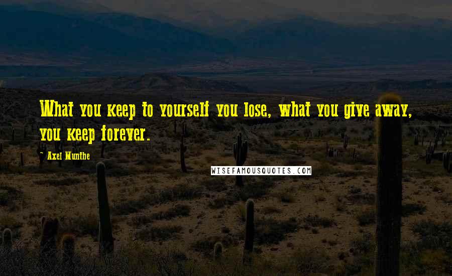 Axel Munthe quotes: What you keep to yourself you lose, what you give away, you keep forever.