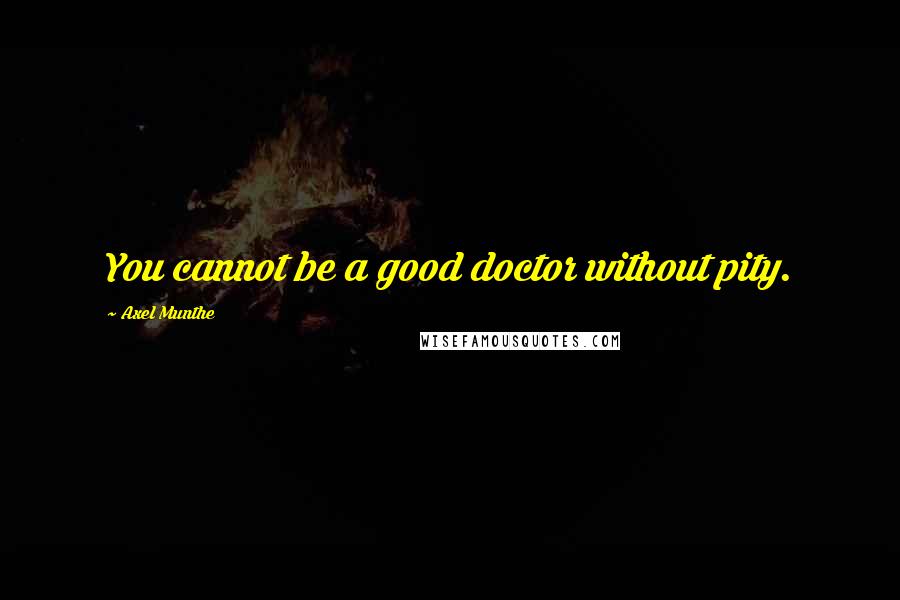 Axel Munthe quotes: You cannot be a good doctor without pity.