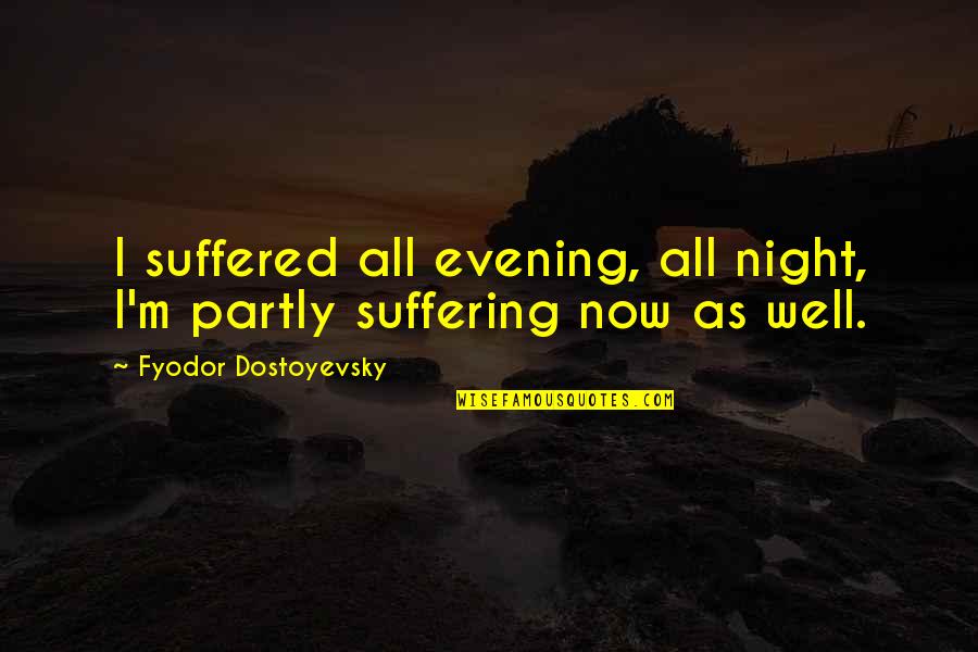 Axel Munthe Quotes By Fyodor Dostoyevsky: I suffered all evening, all night, I'm partly Axel Munthe Quotes By Fyodor Dostoyevsky: I suffered all evening, all night, I'm partly