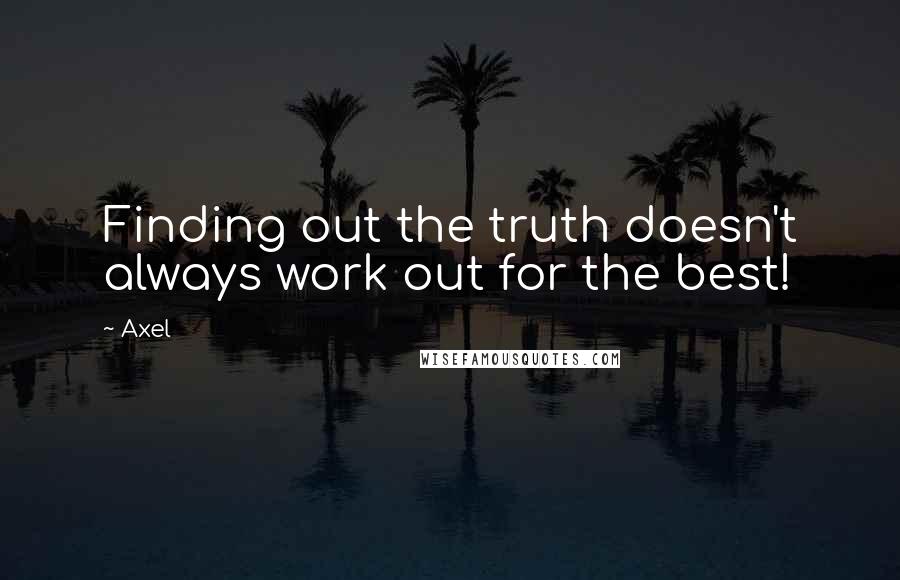 Axel quotes: Finding out the truth doesn't always work out for the best!