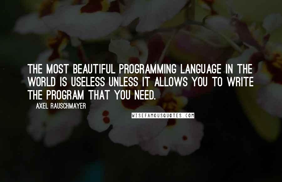 Axel Rauschmayer quotes: The most beautiful programming language in the world is useless unless it allows you to write the program that you need.