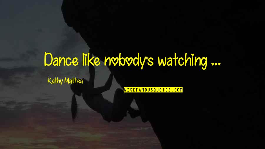 Axelle Despiegelaere Quotes By Kathy Mattea: Dance like nobody's watching ...