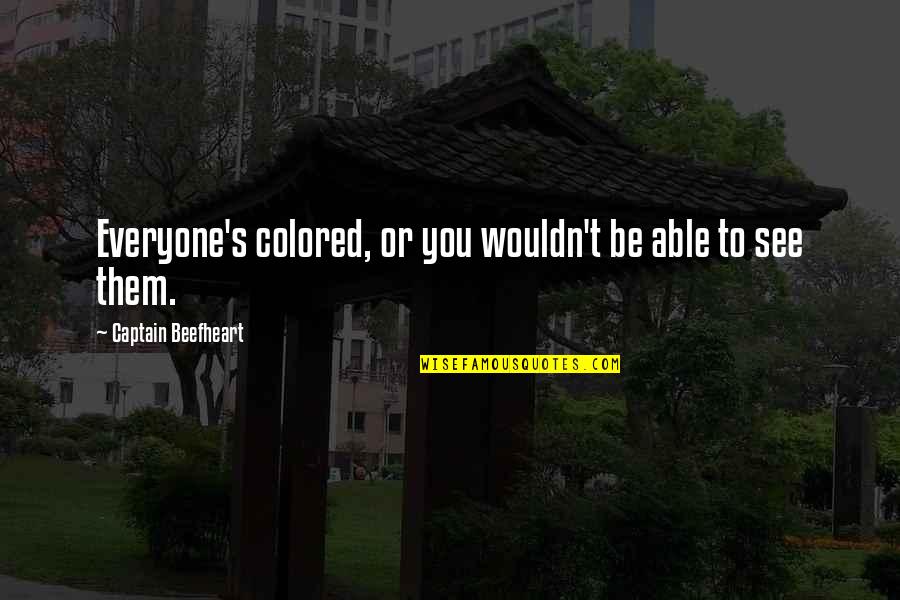 Axelle Parker Quotes By Captain Beefheart: Everyone's colored, or you wouldn't be able to Axelle Parker Quotes By Captain Beefheart: Everyone's colored, or you wouldn't be able to