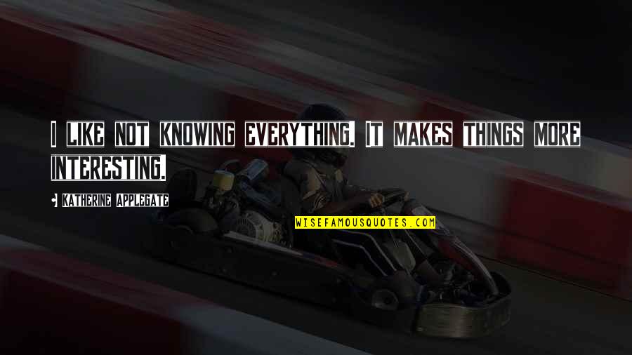 Axelle Parker Quotes By Katherine Applegate: I like not knowing everything. It makes things Axelle Parker Quotes By Katherine Applegate: I like not knowing everything. It makes things