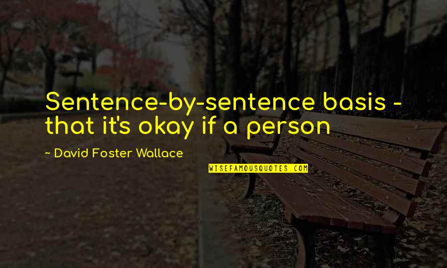 Axelman Rieger Quotes By David Foster Wallace: Sentence-by-sentence basis - that it's okay if a Axelman Rieger Quotes By David Foster Wallace: Sentence-by-sentence basis - that it's okay if a