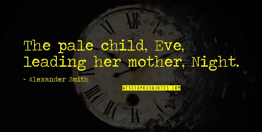 Axelson Quotes By Alexander Smith: The pale child, Eve, leading her mother, Night. Axelson Quotes By Alexander Smith: The pale child, Eve, leading her mother, Night.
