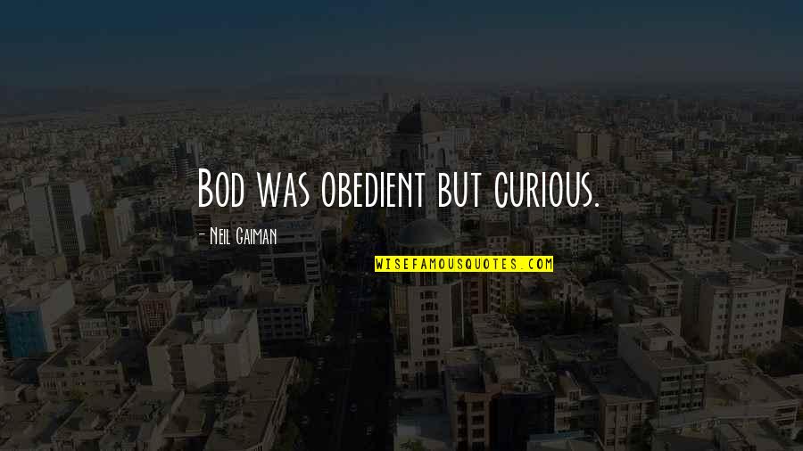 Axeman Cometh Quotes By Neil Gaiman: Bod was obedient but curious.