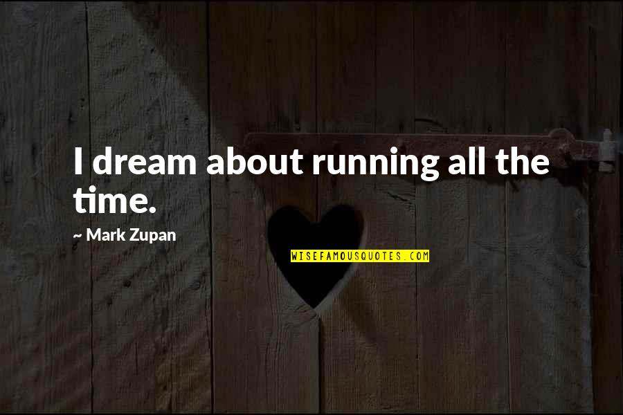 Axhead Quotes By Mark Zupan: I dream about running all the time.