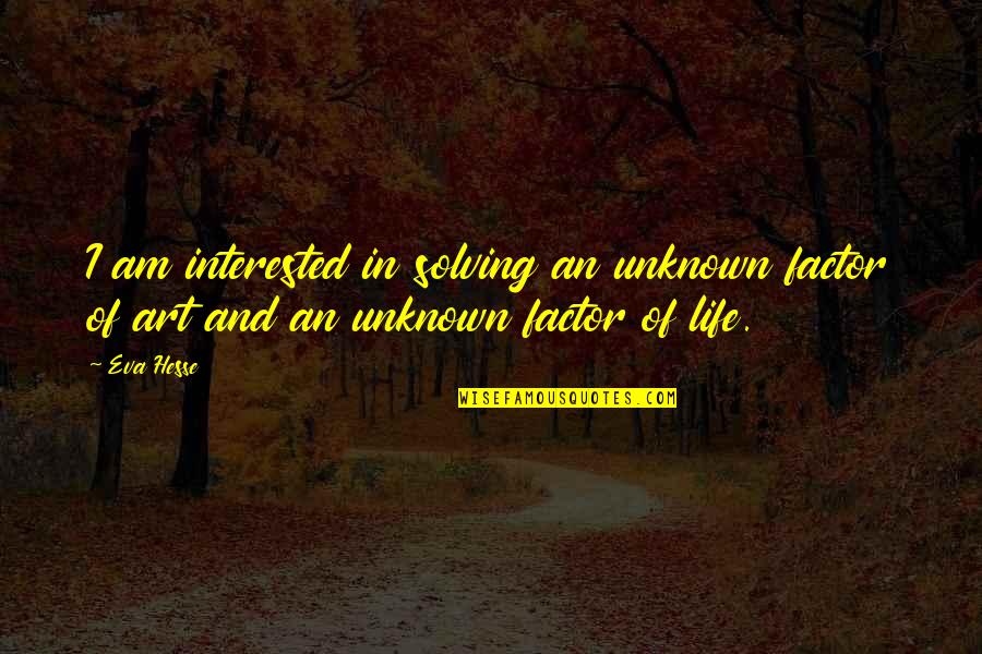 Axington Quotes By Eva Hesse: I am interested in solving an unknown factor