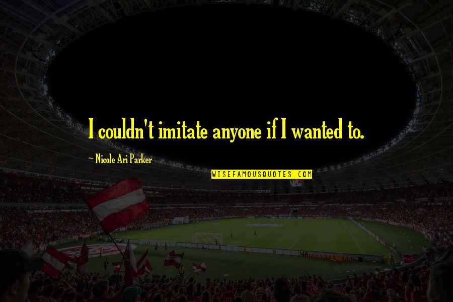 Axinn Airport Quotes By Nicole Ari Parker: I couldn't imitate anyone if I wanted to. Axinn Airport Quotes By Nicole Ari Parker: I couldn't imitate anyone if I wanted to.