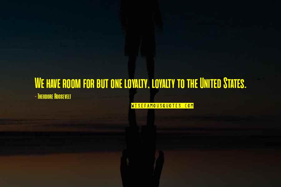 Axinn Vel Quotes By Theodore Roosevelt: We have room for but one loyalty, loyalty