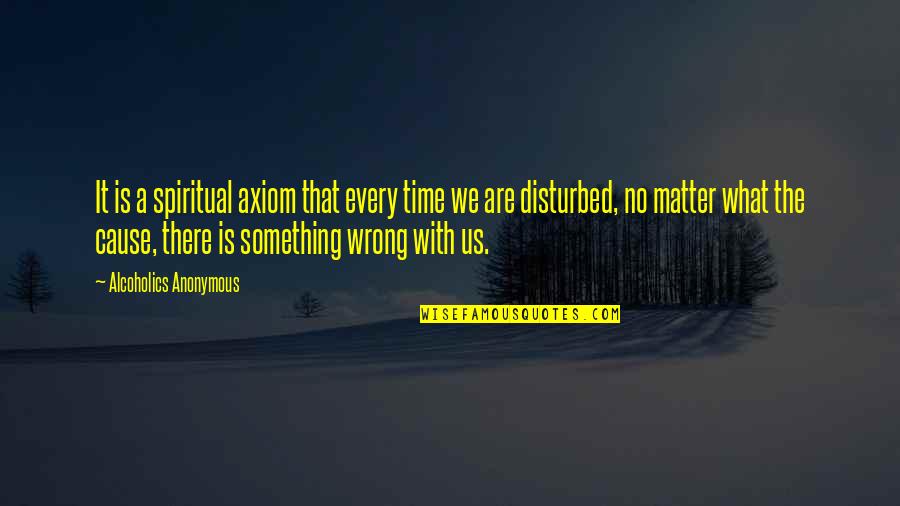 Axiom Quotes By Alcoholics Anonymous: It is a spiritual axiom that every time Axiom Quotes By Alcoholics Anonymous: It is a spiritual axiom that every time