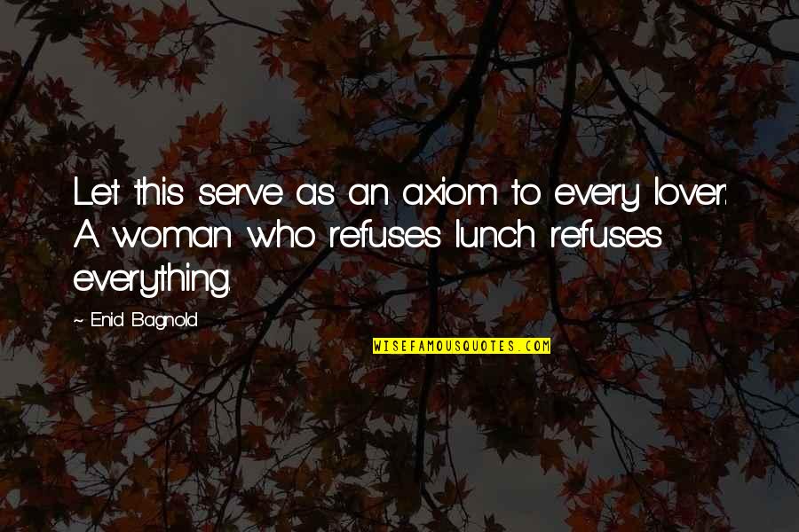 Axiom Quotes By Enid Bagnold: Let this serve as an axiom to every Axiom Quotes By Enid Bagnold: Let this serve as an axiom to every