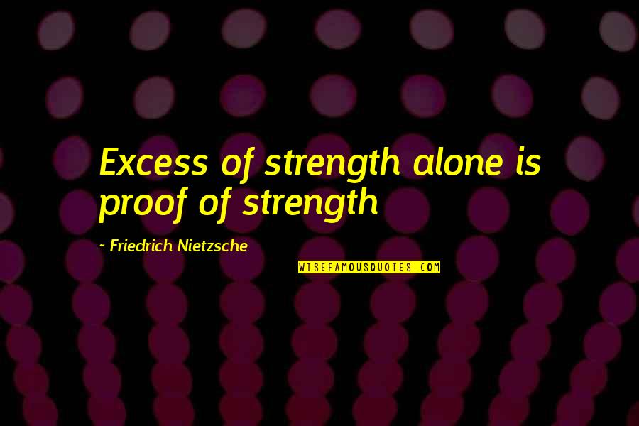Axiom Quotes By Friedrich Nietzsche: Excess of strength alone is proof of strength Axiom Quotes By Friedrich Nietzsche: Excess of strength alone is proof of strength