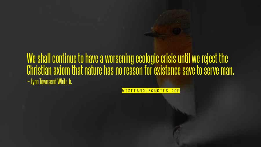 Axiom Quotes By Lynn Townsend White Jr.: We shall continue to have a worsening ecologic Axiom Quotes By Lynn Townsend White Jr.: We shall continue to have a worsening ecologic