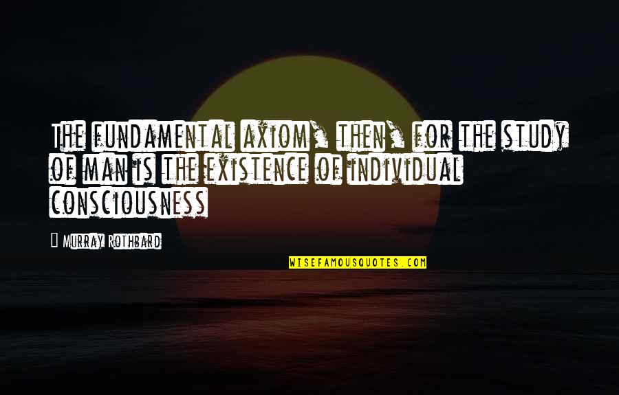 Axiom Quotes By Murray Rothbard: The fundamental axiom, then, for the study of