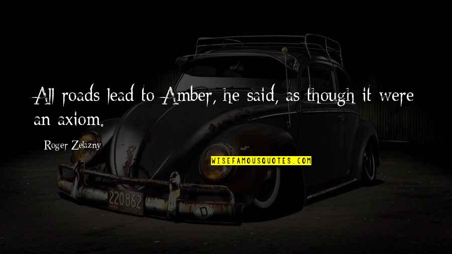 Axiom Quotes By Roger Zelazny: All roads lead to Amber, he said, as Axiom Quotes By Roger Zelazny: All roads lead to Amber, he said, as