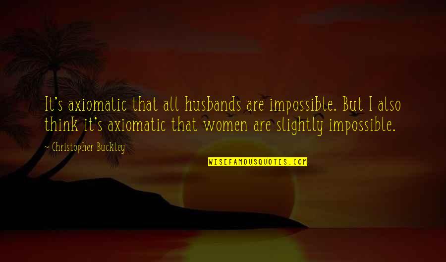 Axiomatic Quotes By Christopher Buckley: It's axiomatic that all husbands are impossible. But