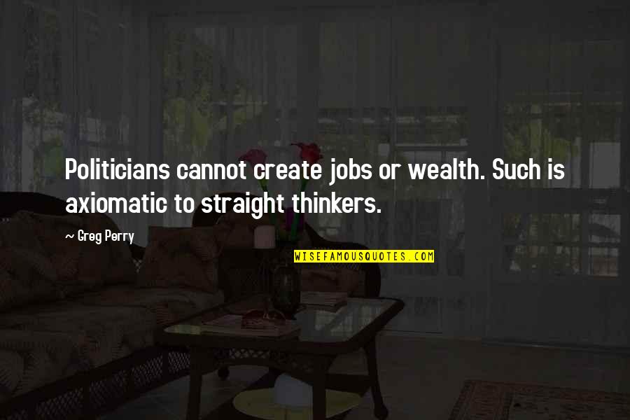 Axiomatic Quotes By Greg Perry: Politicians cannot create jobs or wealth. Such is