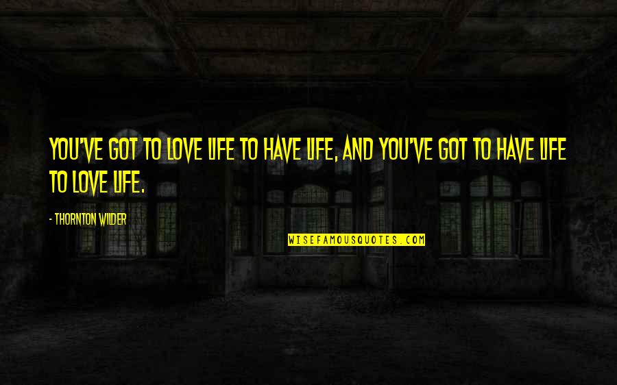 Axiomatic Quotes By Thornton Wilder: You've got to love life to have life,