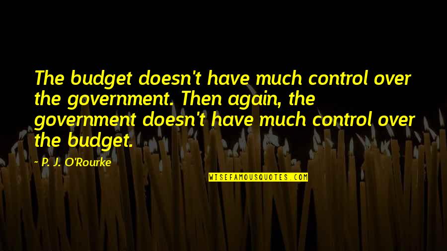 Axiomatically Inconsistent Quotes By P. J. O'Rourke: The budget doesn't have much control over the Axiomatically Inconsistent Quotes By P. J. O'Rourke: The budget doesn't have much control over the