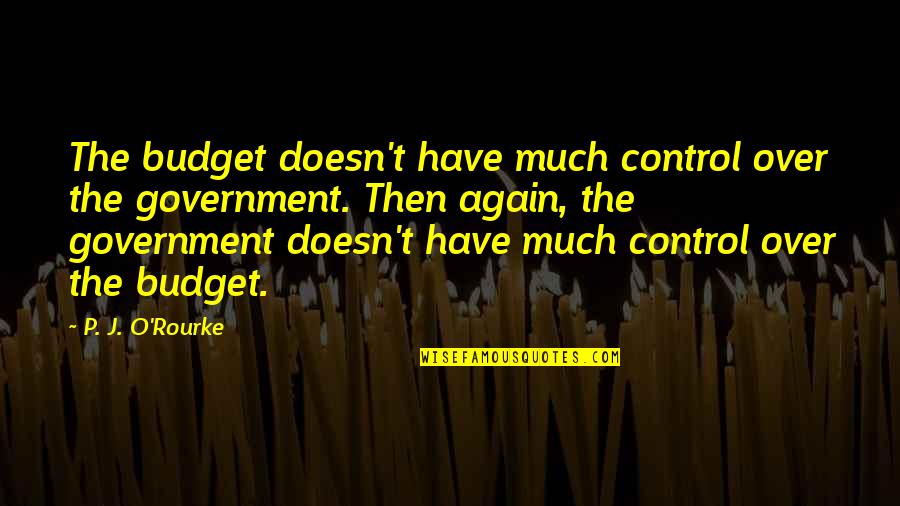 Axiomatically Inconsistent Quotes By P. J. O'Rourke: The budget doesn't have much control over the