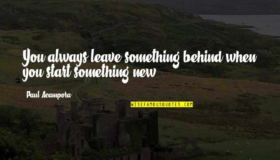 Axioms Razor Quotes By Paul Acampora: You always leave something behind when you start