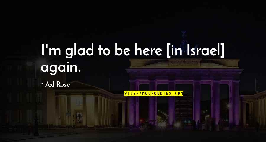 Axl Quotes By Axl Rose: I'm glad to be here [in Israel] again.