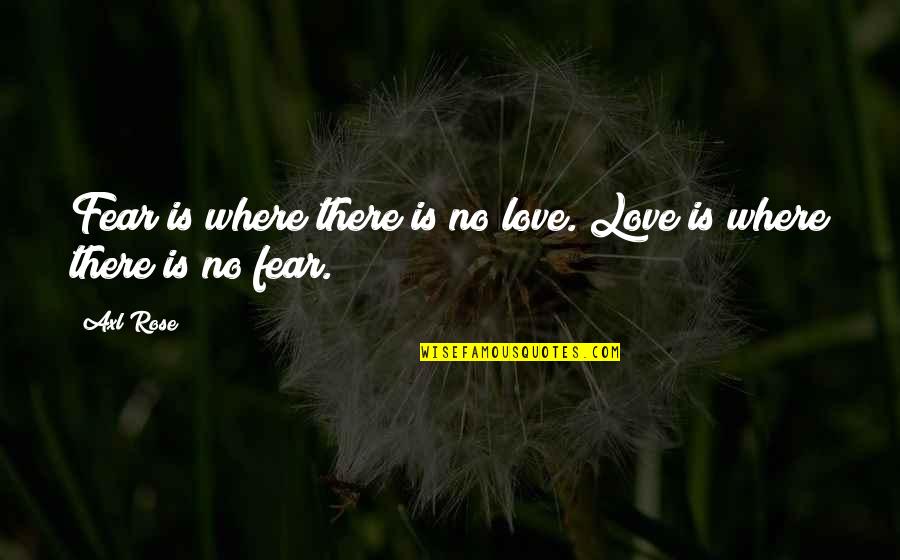 Axl Quotes By Axl Rose: Fear is where there is no love. Love