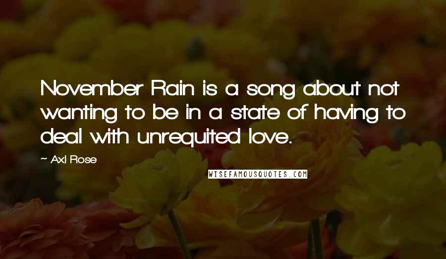 Axl Rose quotes: November Rain is a song about not wanting to be in a state of having to deal with unrequited love.