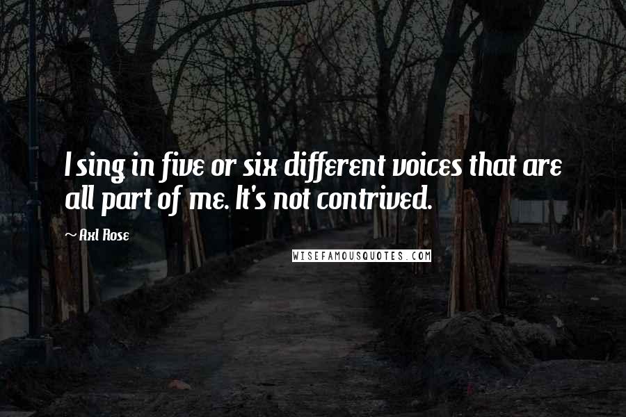 Axl Rose quotes: I sing in five or six different voices that are all part of me. It's not contrived.