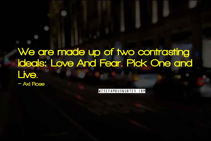 Axl Rose quotes: We are made up of two contrasting ideals: Love And Fear. Pick One and Live.