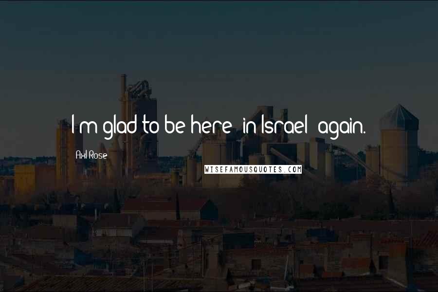 Axl Rose quotes: I'm glad to be here [in Israel] again.