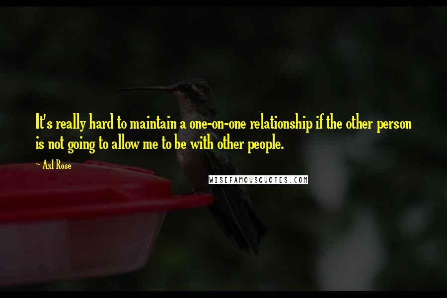 Axl Rose quotes: It's really hard to maintain a one-on-one relationship if the other person is not going to allow me to be with other people.