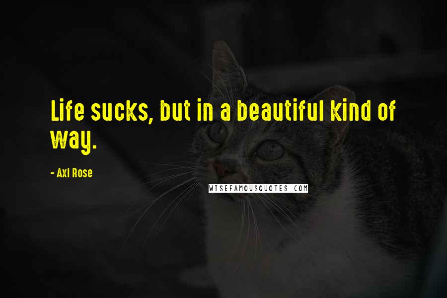 Axl Rose quotes: Life sucks, but in a beautiful kind of way.