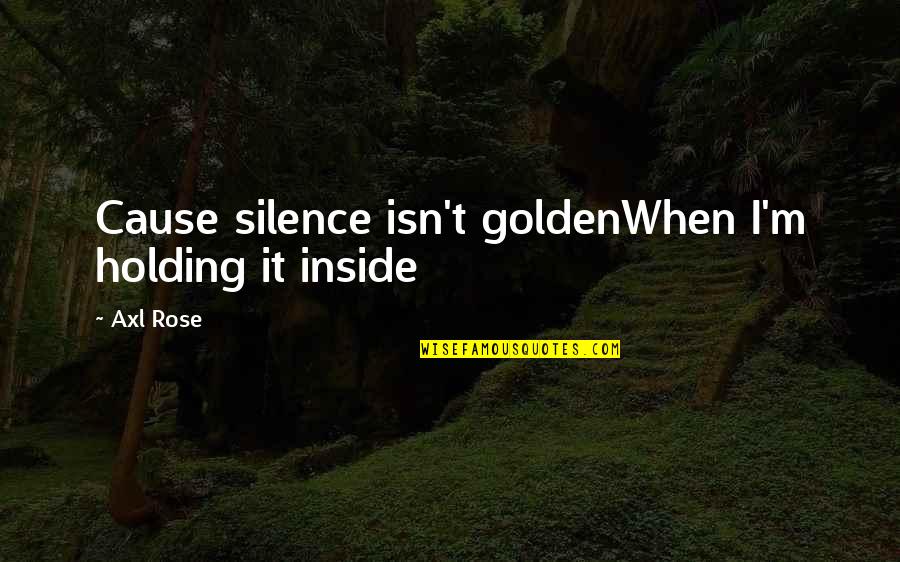 Axl Rose Quotes By Axl Rose: Cause silence isn't goldenWhen I'm holding it inside