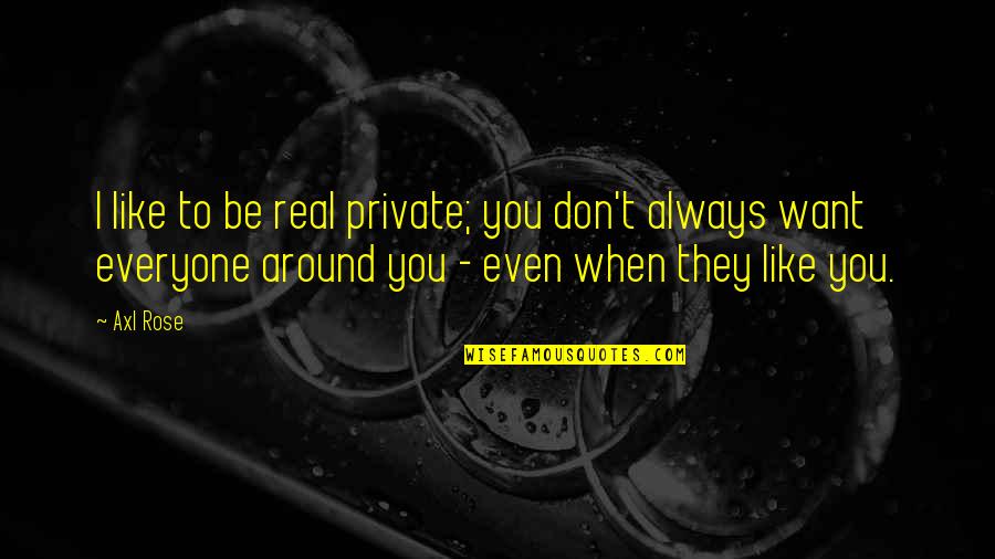 Axl Rose Quotes By Axl Rose: I like to be real private; you don't Axl Rose Quotes By Axl Rose: I like to be real private; you don't