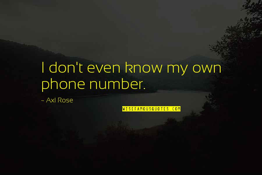 Axl Rose Quotes By Axl Rose: I don't even know my own phone number. Axl Rose Quotes By Axl Rose: I don't even know my own phone number.