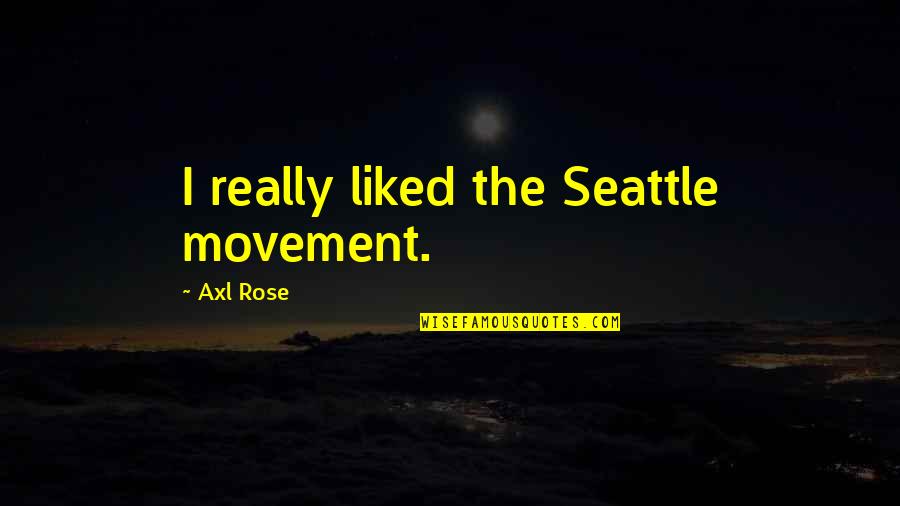Axl Rose Quotes By Axl Rose: I really liked the Seattle movement. Axl Rose Quotes By Axl Rose: I really liked the Seattle movement.
