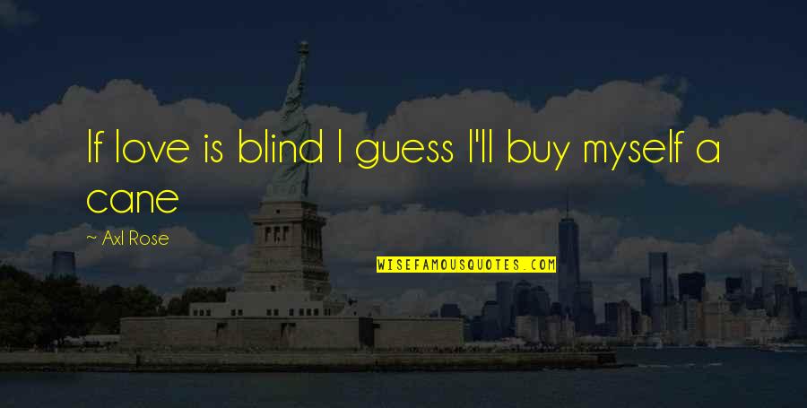Axl Rose Quotes By Axl Rose: If love is blind I guess I'll buy