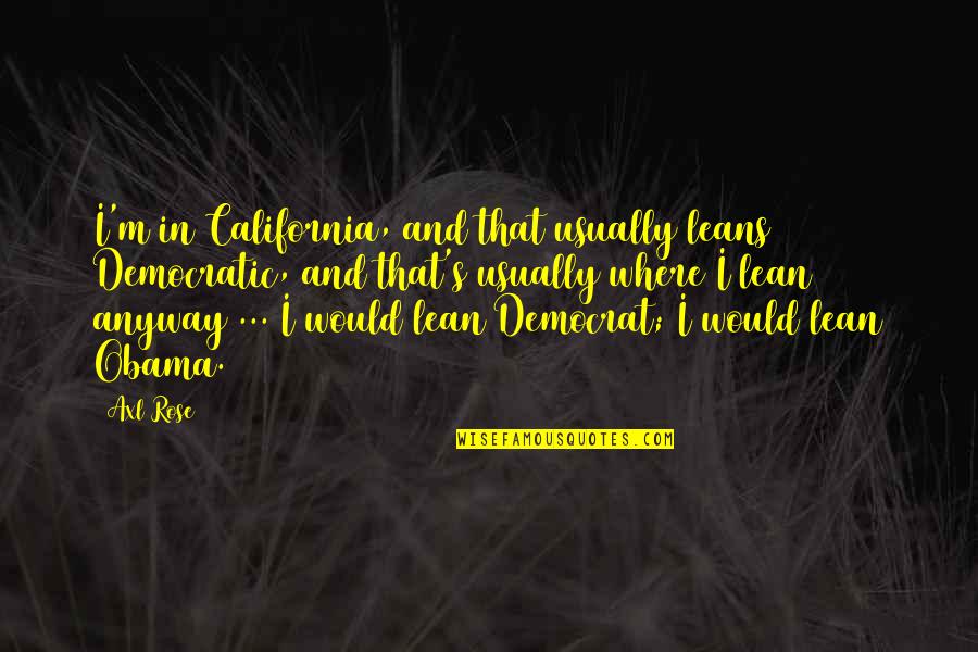 Axl Rose Quotes By Axl Rose: I'm in California, and that usually leans Democratic, Axl Rose Quotes By Axl Rose: I'm in California, and that usually leans Democratic,