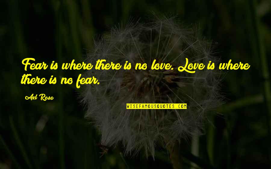 Axl Rose Quotes By Axl Rose: Fear is where there is no love. Love