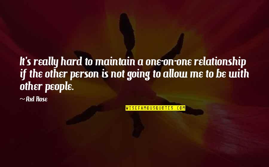 Axl Rose Quotes By Axl Rose: It's really hard to maintain a one-on-one relationship Axl Rose Quotes By Axl Rose: It's really hard to maintain a one-on-one relationship