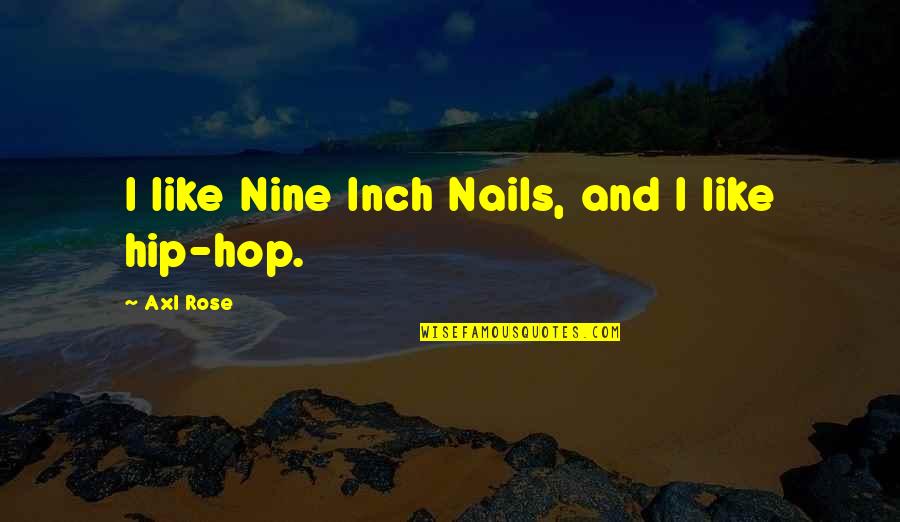 Axl Rose Quotes By Axl Rose: I like Nine Inch Nails, and I like Axl Rose Quotes By Axl Rose: I like Nine Inch Nails, and I like